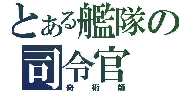 とある艦隊の司令官（奇術師）