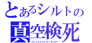 とあるシルトの真空検死（ジャッジメントディスペアー）