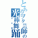 とあるヲタ芸師の光棒舞踊（ヲタ芸）