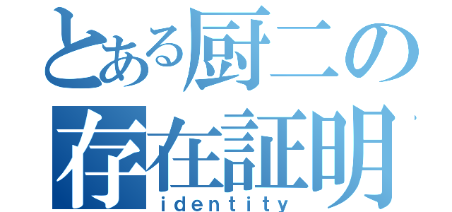 とある厨二の存在証明（ｉｄｅｎｔｉｔｙ）