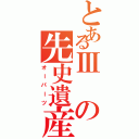 とあるⅢの先史遺産（オーパーツ）