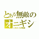 とある無敵のオニギシ（とゆかいな仲間達）