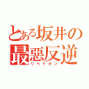 とある坂井の最惡反逆者（リベリオン）