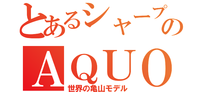 とあるシャープのＡＱＵＯＳ（世界の亀山モデル）