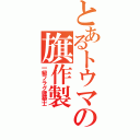 とあるトウマの旗作製（一級フラグ建築士）