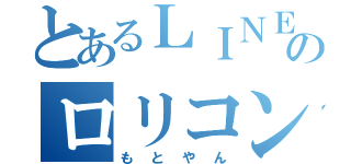 とあるＬＩＮＥのロリコン（もとやん）