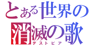 とある世界の消滅の歌（デストピア）