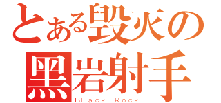 とある毁灭の黑岩射手（Ｂｌａｃｋ Ｒｏｃｋ）