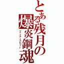 とある残月の爆炎鋼魂（ファイアースピリット）