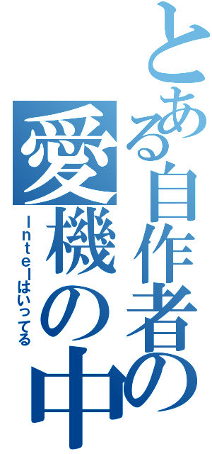 とある自作者の愛機の中（Ｉｎｔｅｌはいってる）