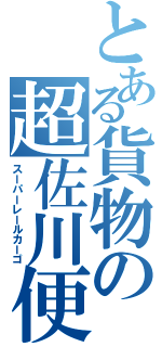 とある貨物の超佐川便（スーパーレールカーゴ）