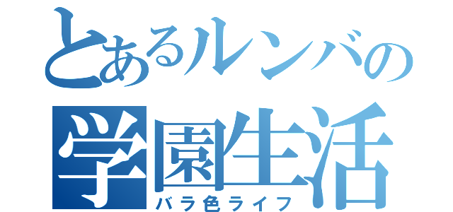 とあるルンバの学園生活（バラ色ライフ）