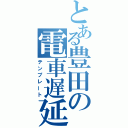 とある豊田の電車遅延（テンプレート）