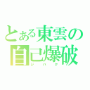 とある東雲の自己爆破（ジ　バ　ク）