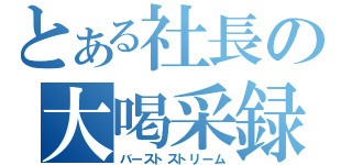 とある社長の大喝采録（バーストストリーム）