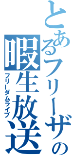 とあるフリーザの暇生放送（フリーダムライブ）