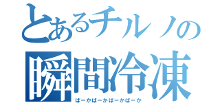 とあるチルノの瞬間冷凍（ばーかばーかばーかばーか）