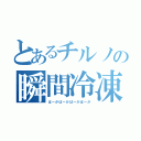 とあるチルノの瞬間冷凍（ばーかばーかばーかばーか）