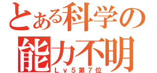 とある科学の能力不明（Ｌｖ５第７位）