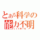 とある科学の能力不明（Ｌｖ５第７位）