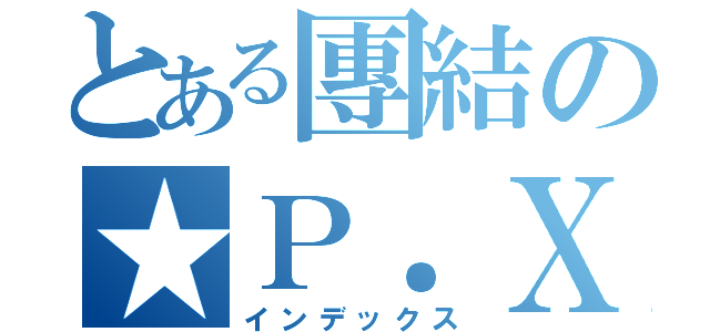 とある團結の★Ｐ．Ｘ（インデックス）