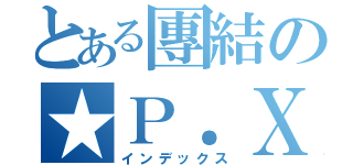 とある團結の★Ｐ．Ｘ（インデックス）