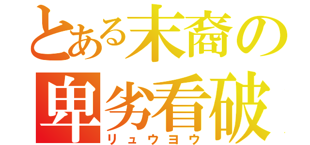 とある末裔の卑劣看破（リュウヨウ）