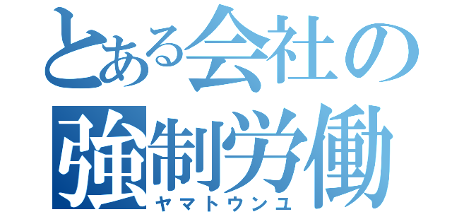 とある会社の強制労働（ヤマトウンユ）