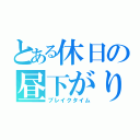 とある休日の昼下がり（ブレイクタイム）