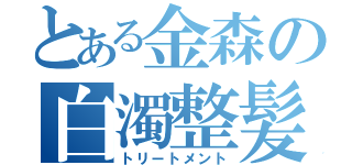 とある金森の白濁整髪（トリートメント）