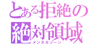 とある拒絶の絶対領域（メンタルゾーン）