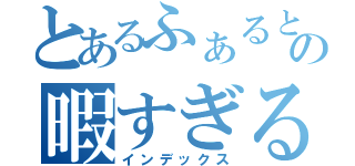 とあるふぁるとの暇すぎる日々（インデックス）