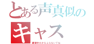 とある声真似のキャス（練習中だからふらないでね）