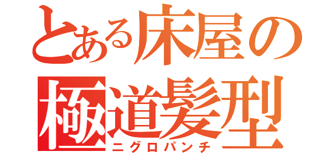 とある床屋の極道髪型（ニグロパンチ）