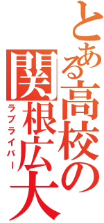 とある高校の関根広大（ラブライバー）