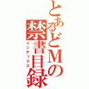 とあるどＭの禁書目録（インデックス）