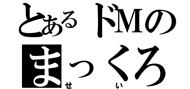 とあるドＭのまっくろくろすけ（せい）