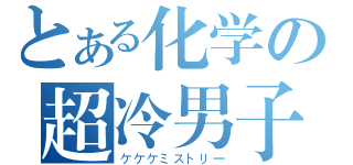 とある化学の超冷男子（ケケケミストリー）