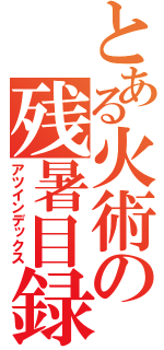 とある火術の残暑目録（アツインデックス）