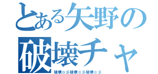 とある矢野の破壊チャリ（破壊☆彡破壊☆彡破壊☆彡）