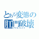 とある変態の肛門破壊（アナルブレイク）