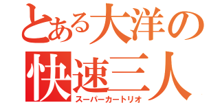 とある大洋の快速三人（スーパーカートリオ）