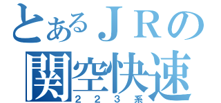 とあるＪＲの関空快速（２２３系）