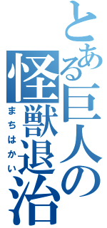 とある巨人の怪獣退治（まちはかい）