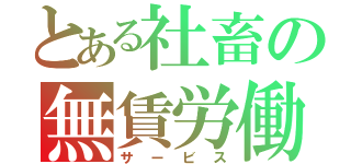 とある社畜の無賃労働（サービス）