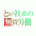 とある社畜の無賃労働（サービス）