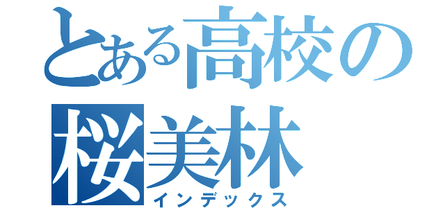 とある高校の桜美林（インデックス）