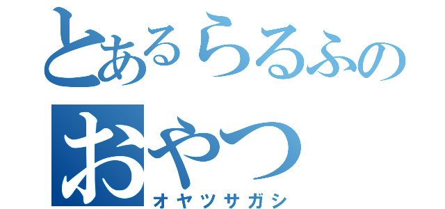 とあるらるふのおやつ（オヤツサガシ）