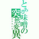 とある味噌の突然変異（エクストラ）