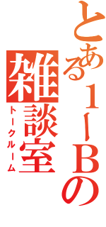 とある１ーＢの雑談室Ⅱ（トークルーム）